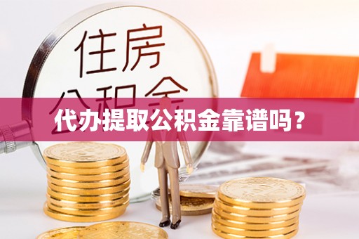 坪山新区代办提取公积金靠谱吗？
