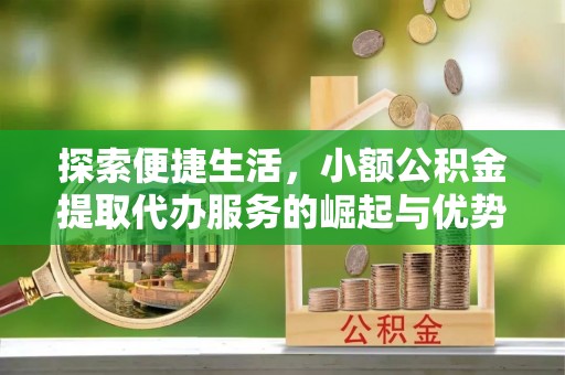 坪山新区探索便捷生活，小额公积金提取代办服务的崛起与优势