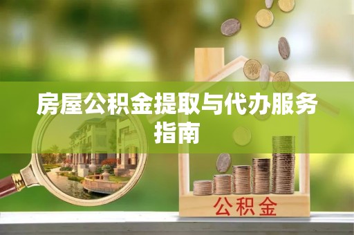 坪山新区房屋公积金提取与代办服务指南