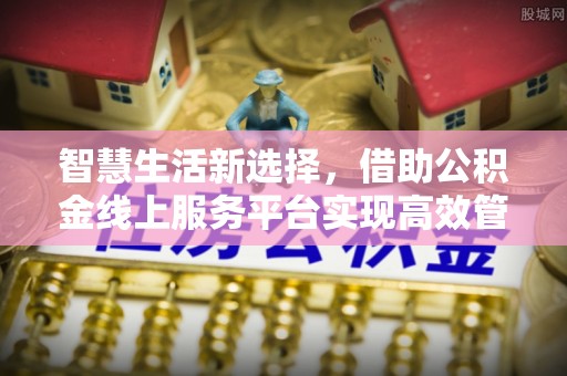 坪山新区智慧生活新选择，借助公积金线上服务平台实现高效管理