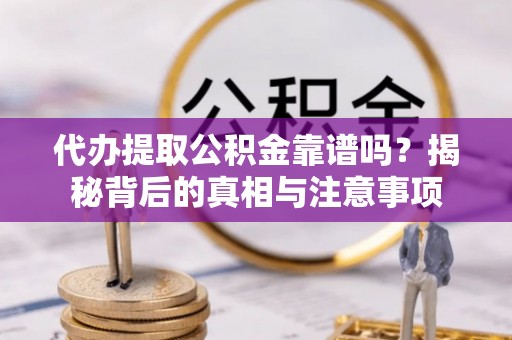 坪山新区代办提取公积金靠谱吗？揭秘背后的真相与注意事项