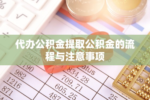 坪山新区代办公积金提取公积金的流程与注意事项