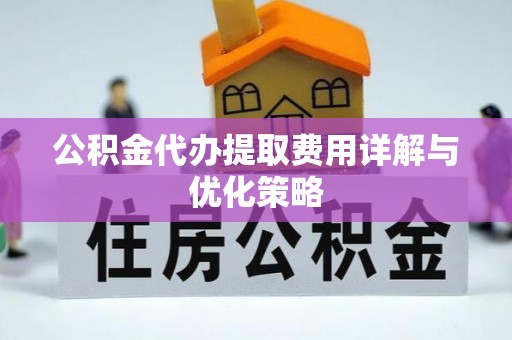 坪山新区公积金代办提取费用详解与优化策略