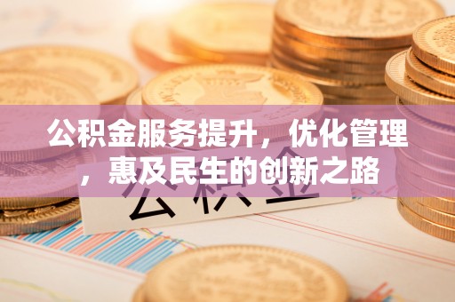 坪山新区公积金服务提升，优化管理，惠及民生的创新之路