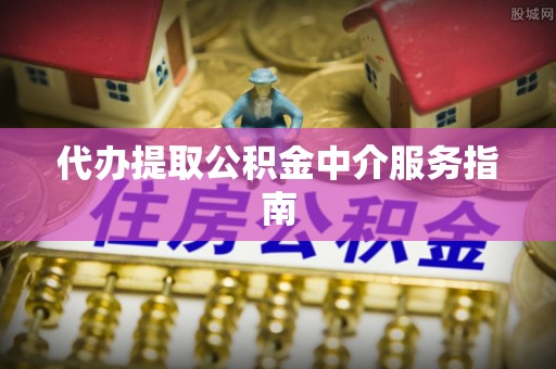 坪山新区代办提取公积金中介服务指南