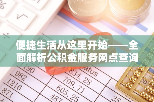 坪山新区便捷生活从这里开始——全面解析公积金服务网点查询技巧