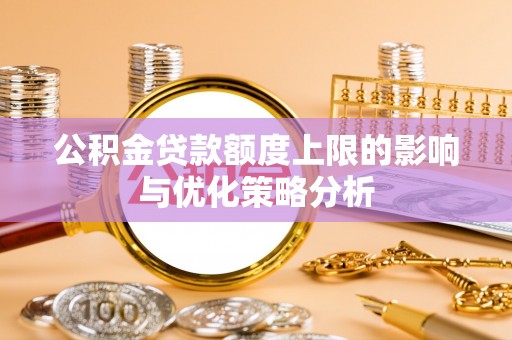 坪山新区公积金贷款额度上限的影响与优化策略分析