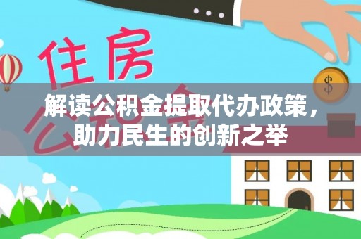 坪山新区解读公积金提取代办政策，助力民生的创新之举