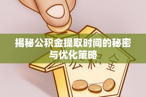 坪山新区揭秘公积金提取时间的秘密与优化策略