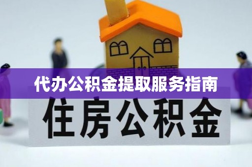 坪山新区代办公积金提取服务指南