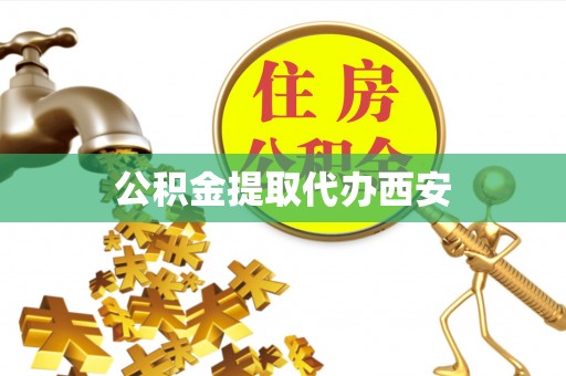 坪山新区公积金提取代办西安