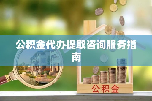 坪山新区公积金代办提取咨询服务指南