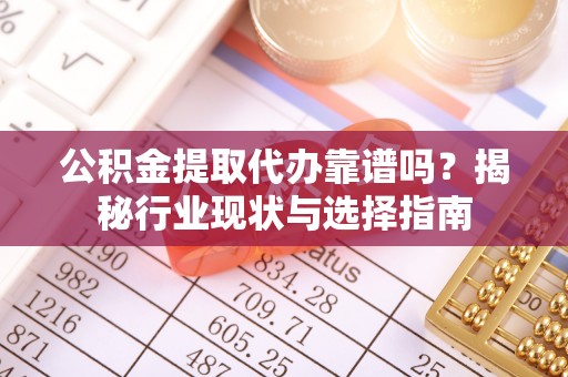 坪山新区公积金提取代办靠谱吗？揭秘行业现状与选择指南