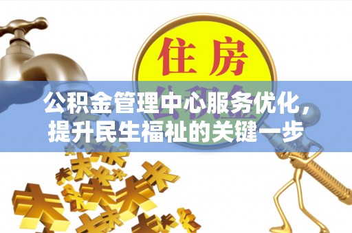 坪山新区公积金管理中心服务优化，提升民生福祉的关键一步