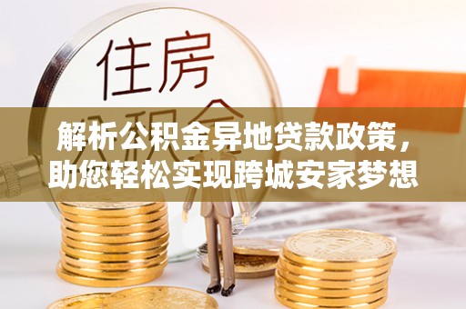 坪山新区解析公积金异地贷款政策，助您轻松实现跨城安家梦想