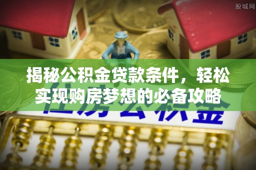 坪山新区揭秘公积金贷款条件，轻松实现购房梦想的必备攻略