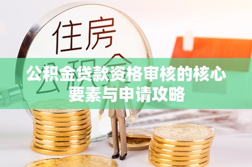 坪山新区公积金贷款资格审核的核心要素与申请攻略