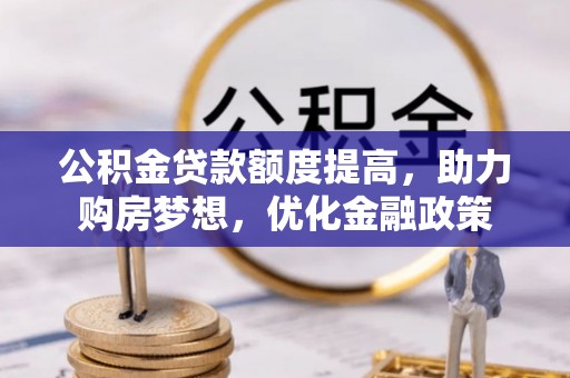坪山新区公积金贷款额度提高，助力购房梦想，优化金融政策