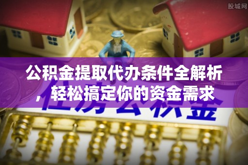 坪山新区公积金提取代办条件全解析，轻松搞定你的资金需求