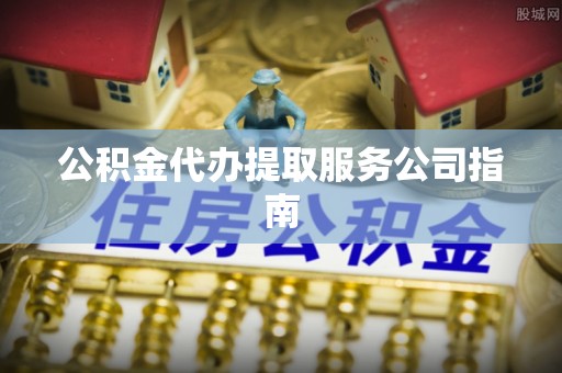 坪山新区公积金代办提取服务公司指南