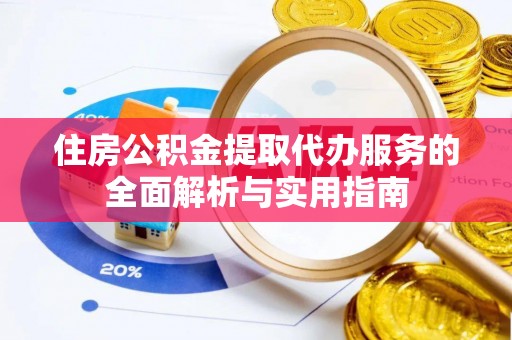 坪山新区住房公积金提取代办服务的全面解析与实用指南