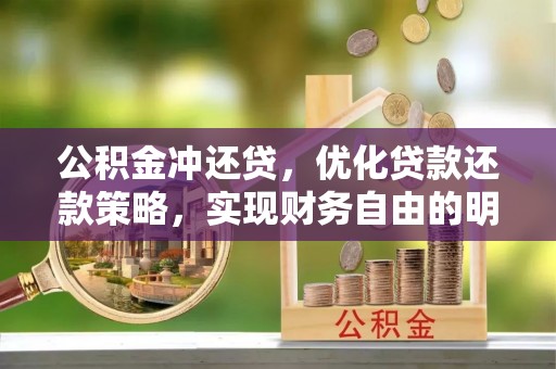 坪山新区公积金冲还贷，优化贷款还款策略，实现财务自由的明智选择