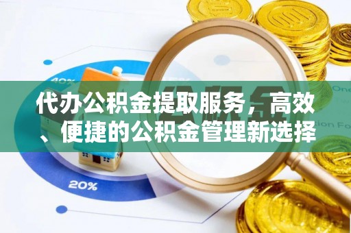 坪山新区代办公积金提取服务，高效、便捷的公积金管理新选择