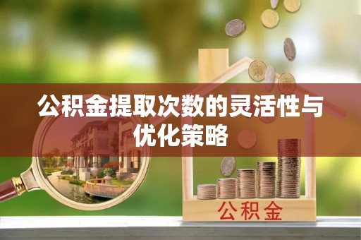 坪山新区公积金提取次数的灵活性与优化策略