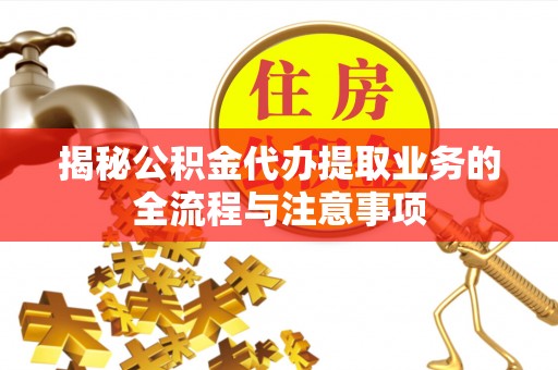 坪山新区揭秘公积金代办提取业务的全流程与注意事项