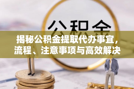 坪山新区揭秘公积金提取代办事宜，流程、注意事项与高效解决方案