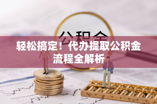 坪山新区轻松搞定！代办提取公积金流程全解析