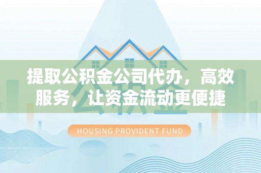 坪山新区提取公积金公司代办，高效服务，让资金流动更便捷