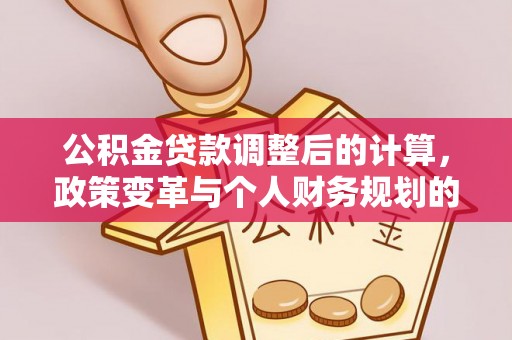 坪山新区公积金贷款调整后的计算，政策变革与个人财务规划的深度解析