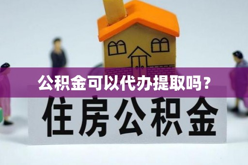 坪山新区公积金可以代办提取吗？