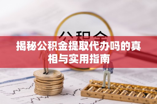 坪山新区揭秘公积金提取代办吗的真相与实用指南