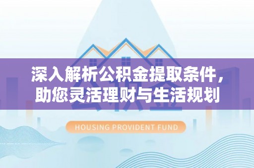 坪山新区深入解析公积金提取条件，助您灵活理财与生活规划