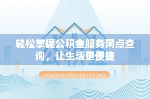 坪山新区轻松掌握公积金服务网点查询，让生活更便捷