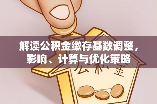 坪山新区解读公积金缴存基数调整，影响、计算与优化策略