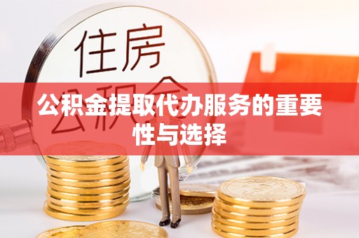坪山新区公积金提取代办服务的重要性与选择