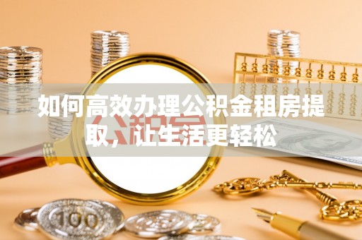 坪山新区如何高效办理公积金租房提取，让生活更轻松