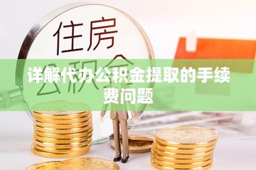 坪山新区详解代办公积金提取的手续费问题