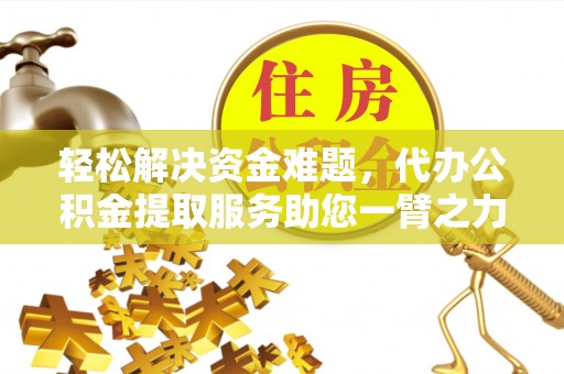 坪山新区轻松解决资金难题，代办公积金提取服务助您一臂之力
