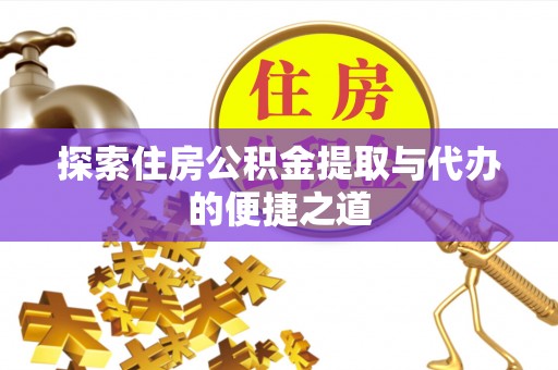 坪山新区探索住房公积金提取与代办的便捷之道