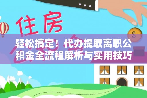 坪山新区轻松搞定！代办提取离职公积金全流程解析与实用技巧