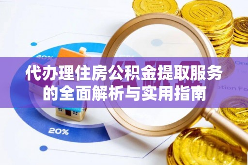 坪山新区代办理住房公积金提取服务的全面解析与实用指南