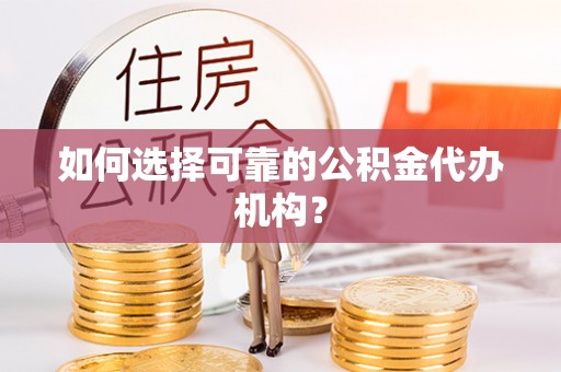 坪山新区如何选择可靠的公积金代办机构？