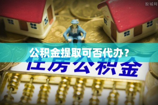 坪山新区公积金提取可否代办？