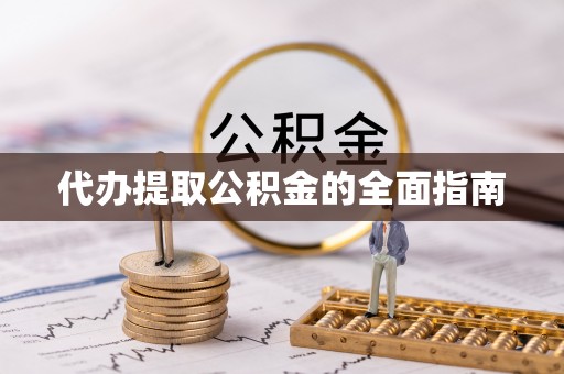 坪山新区代办提取公积金的全面指南