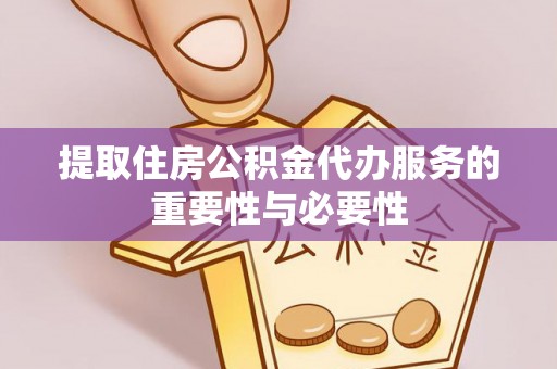 坪山新区提取住房公积金代办服务的重要性与必要性