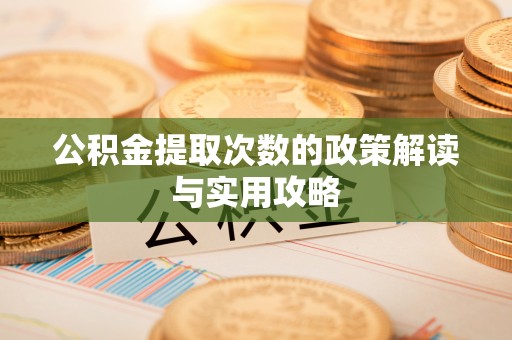 坪山新区公积金提取次数的政策解读与实用攻略